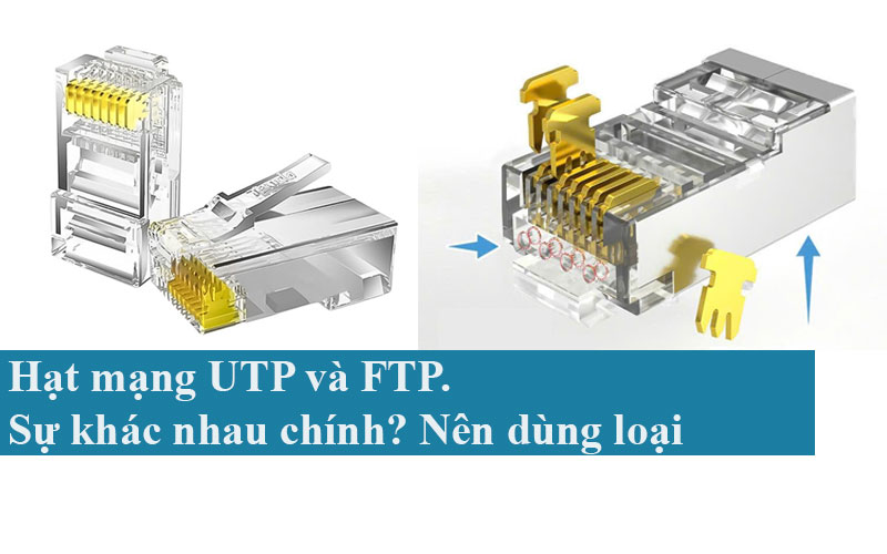 Hạt mạng UTP và FTP. Sự khác nhau chính? Nên dùng loại nào?