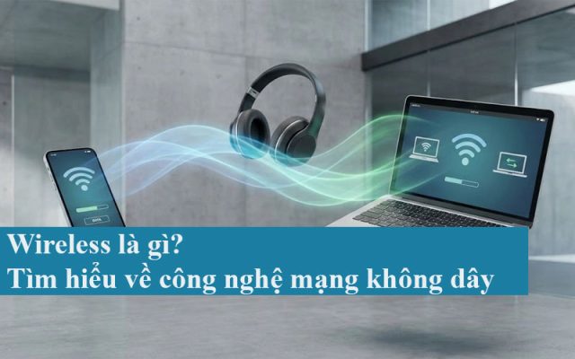 Wireless là gì? Tìm hiểu về công nghệ mạng không dây