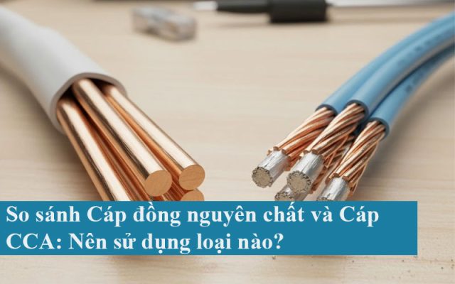 So sánh Cáp đồng nguyên chất và Cáp CCA:Nên sử dụng loại nào