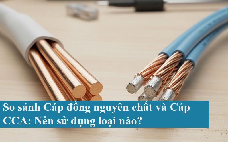 So sánh Cáp đồng nguyên chất và Cáp CCA:Nên sử dụng loại nào