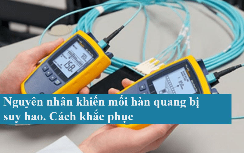 Nguyên nhân khiến mối hàn quang bị suy hao.Cách khắc phục