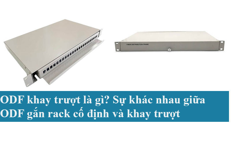 ODF khay trượt là gì? Sự khác nhau giữa ODF gắn rack cố định và khay trượt